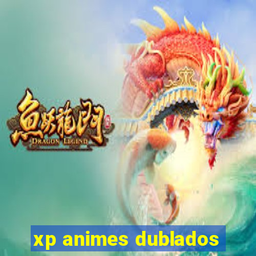 xp animes dublados